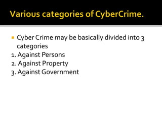  Cyber Crime may be basically divided into 3
categories
1. Against Persons
2. Against Property
3. Against Government
 