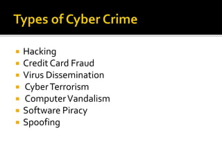  Hacking
 Credit Card Fraud
 Virus Dissemination
 CyberTerrorism
 ComputerVandalism
 Software Piracy
 Spoofing
 