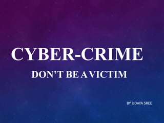 CYBER-CRIME
DON’T BEAVICTIM
BY UDAYA SREE
 