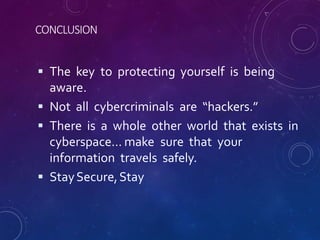 CONCLUSION
 The key to protecting yourself is being
aware.
 Not all cybercriminals are “hackers.”
 There is a whole oth...