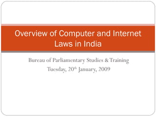 Bureau of Parliamentary Studies & Training Tuesday, 20 th  January, 2009 Overview of Computer and Internet Laws in India 