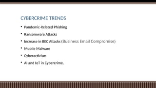 CYBERCRIME TRENDS
 Pandemic-Related Phishing
 Ransomware Attacks
 Increase in BEC Attacks (Business Email Compromise)
 Mobile Malware
 Cyberactivism
 AI and IoT in Cybercrime.
 