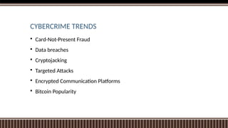 CYBERCRIME TRENDS
 Card-Not-Present Fraud
 Data breaches
 Cryptojacking
 Targeted Attacks
 Encrypted Communication Platforms
 Bitcoin Popularity
 