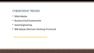CYBERCRIME TRENDS
 DDoS Attacks
 Business Email Compromise
 Social Engineering
 RDP Attacks (Remote Desktop Protocol)
https://financesonline.com/cybercrime-trends/
 