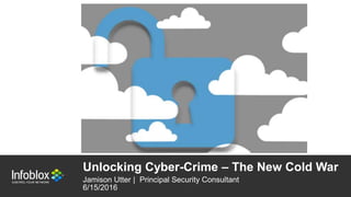 1 | © 2013 Infoblox Inc. All Rights Reserved.1 | © 2015 Infoblox Inc. All Rights Reserved.
Unlocking Cyber-Crime – The New Cold War
Jamison Utter | Principal Security Consultant
6/15/2016
 