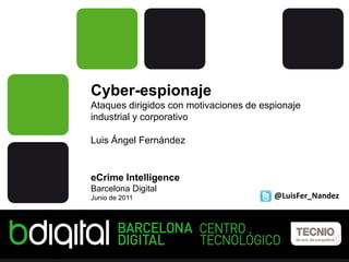 Cyber-espionaje
Ataques dirigidos con motivaciones de espionaje
industrial y corporativo

Luis Ángel Fernández


eCrime Intelligence
Barcelona Digital
Junio de 2011                            @LuisFer_Nandez
 