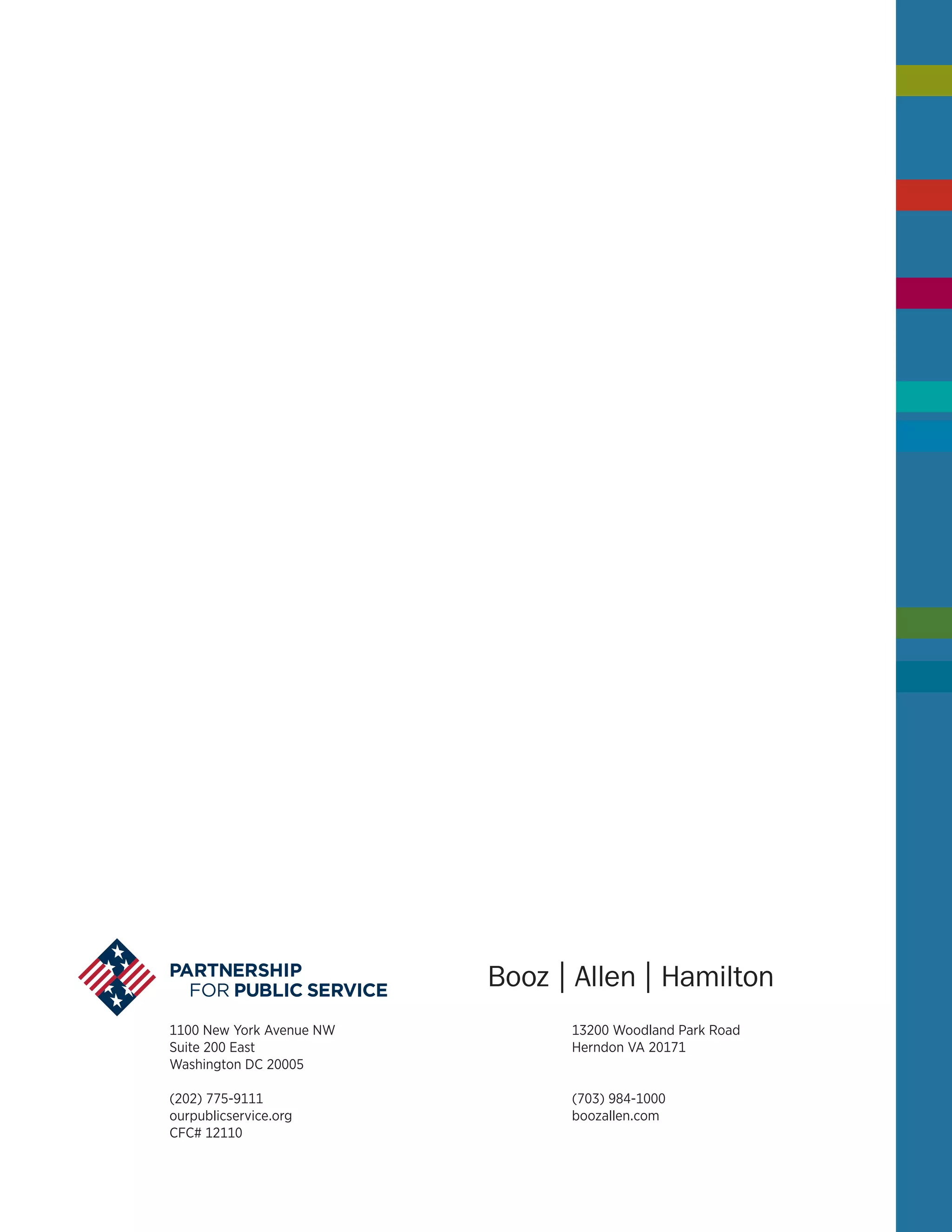 1100 New York Avenue nw
Suite 200 East
Washington DC 20005
(202) 775-9111
ourpublicservice.org
CFC# 12110
13200 Woodland Park Road
Herndon VA 20171
(703) 984-1000
boozallen.com
 