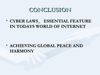 CONCLUSION
• CYBER LAWS_ ESSENTIAL FEATURE
IN TODAYS WORLD OF INTERNET

• ACHIEVING GLOBAL PEACE AND
HARMONY

 
