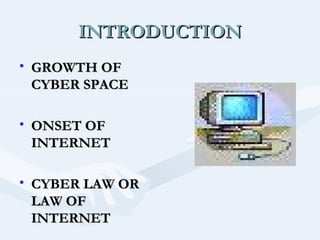 INTRODUCTION
• GROWTH OF
CYBER SPACE
• ONSET OF
INTERNET
• CYBER LAW OR
LAW OF
INTERNET

 