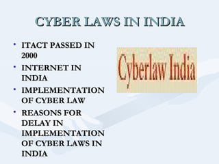 CYBER LAWS IN INDIA
• ITACT PASSED IN
2000
• INTERNET IN
INDIA
• IMPLEMENTATION
OF CYBER LAW
• REASONS FOR
DELAY IN
IMPLEMENTATION
OF CYBER LAWS IN
INDIA

 