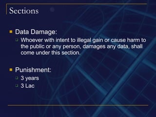 Sections Data Damage: Whoever with intent to illegal gain or cause harm to the public or any person, damages any data, shall come under this section. Punishment: 3 years 3 Lac 