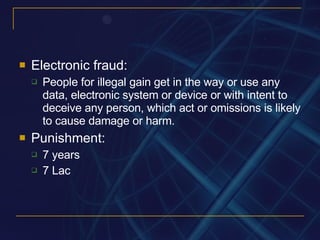 Electronic fraud: People for illegal gain get in the way or use any data, electronic system or device or with intent to deceive any person, which act or omissions is likely to cause damage or harm. Punishment: 7 years 7 Lac 