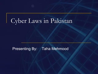 Cyber Laws in Pakistan Presenting By: Taha Mehmood 