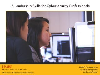UMBC Cybersecurity
Graduate Programs
umbc.edu/cyber
6 Leadership Skills for Cybersecurity Professionals
 