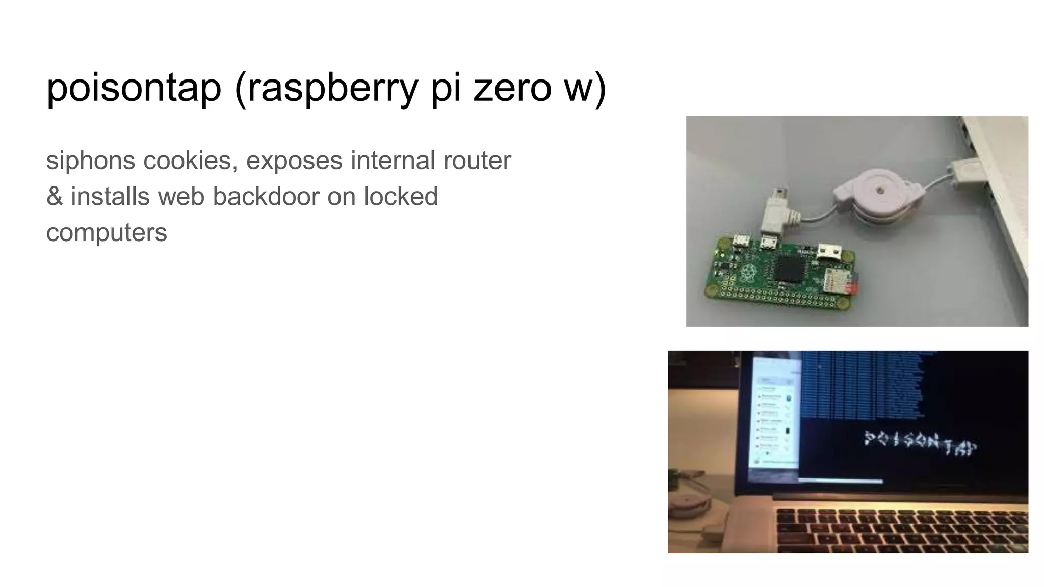 poisontap (raspberry pi zero w)
siphons cookies, exposes internal router
& installs web backdoor on locked
computers
 