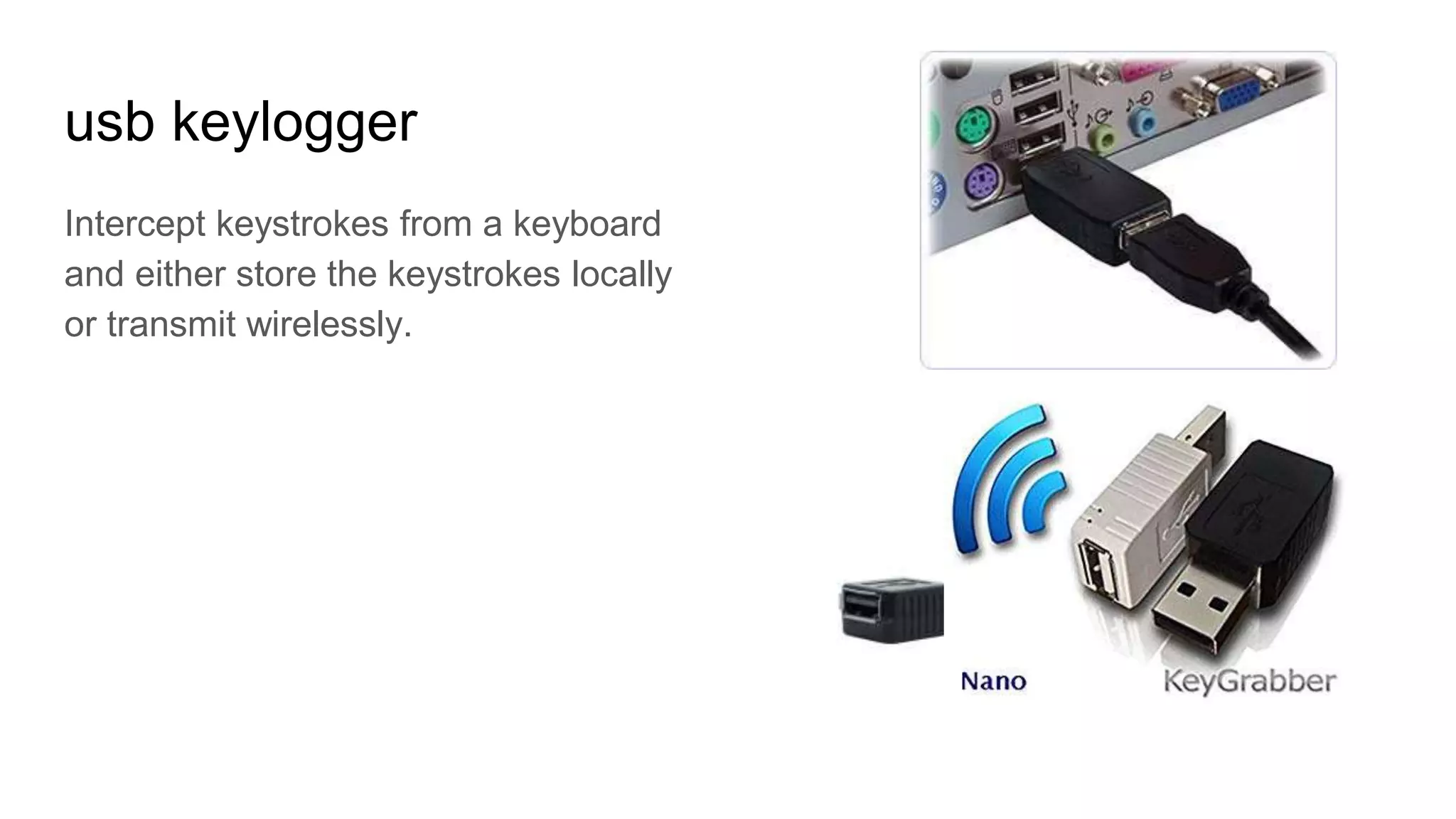 usb keylogger
Intercept keystrokes from a keyboard
and either store the keystrokes locally
or transmit wirelessly.
 