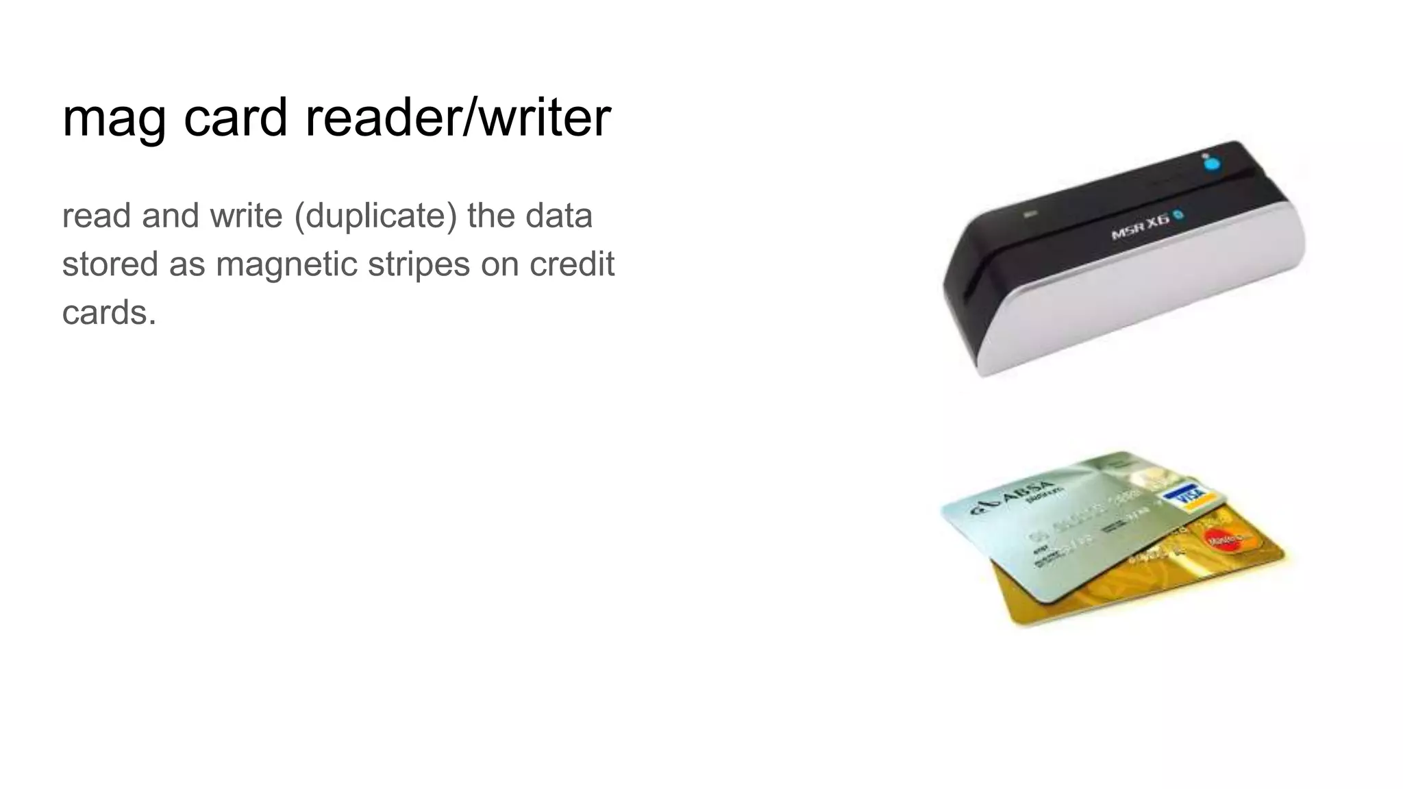 mag card reader/writer
read and write (duplicate) the data
stored as magnetic stripes on credit
cards.
 