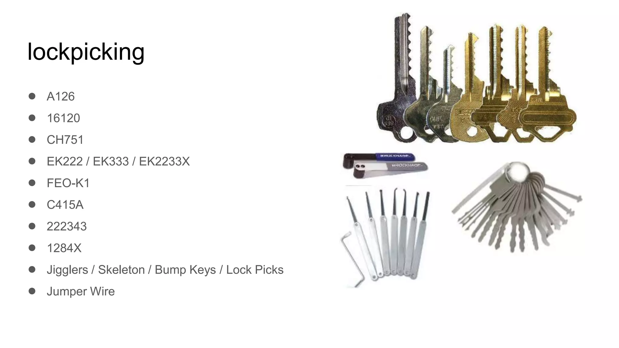 lockpicking
● A126
● 16120
● CH751
● EK222 / EK333 / EK2233X
● FEO-K1
● C415A
● 222343
● 1284X
● Jigglers / Skeleton / Bump Keys / Lock Picks
● Jumper Wire
 