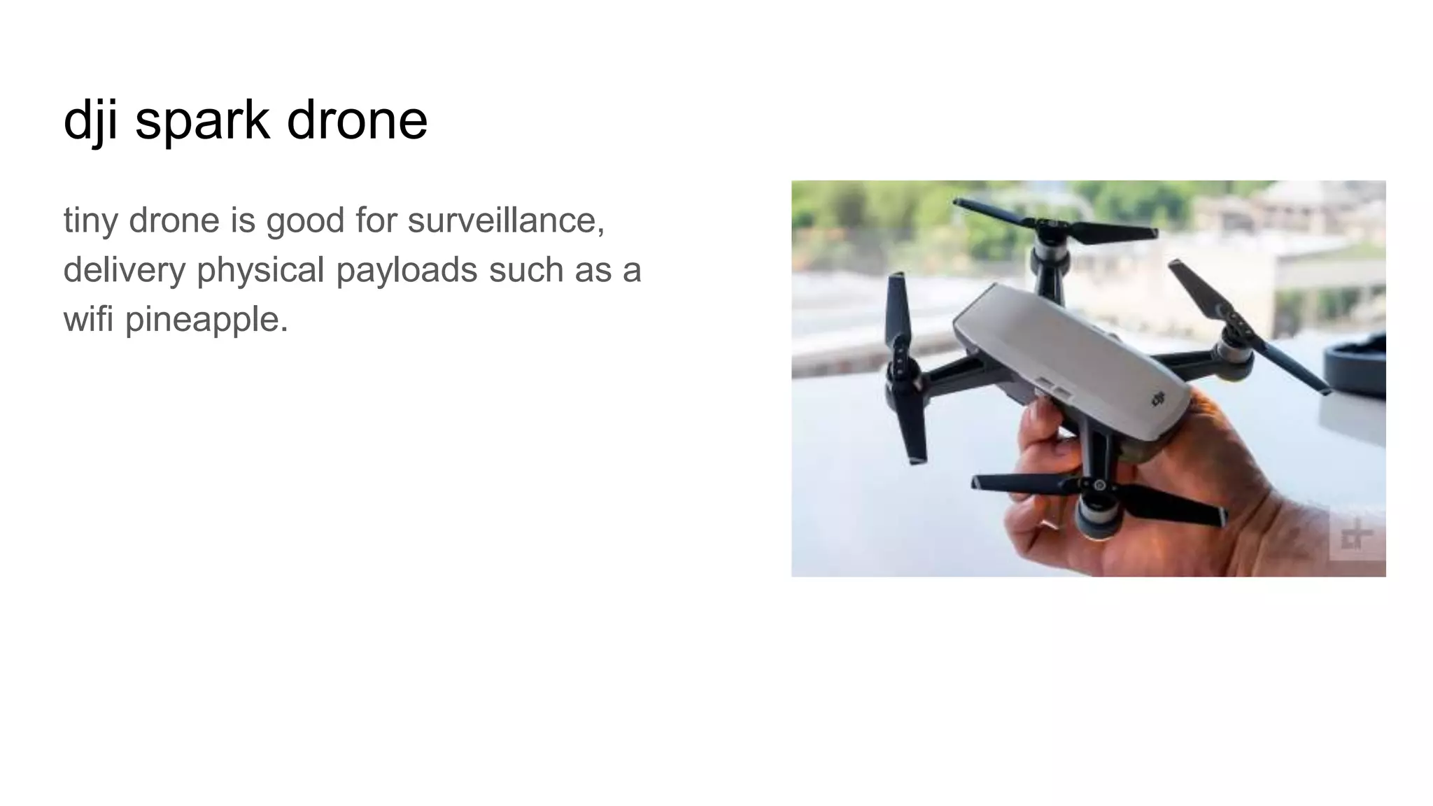 dji spark drone
tiny drone is good for surveillance,
delivery physical payloads such as a
wifi pineapple.
 