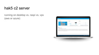 hak5 c2 server
running on desktop vs. raspi vs. vps
(aws or azure)
 