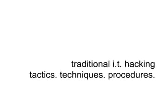 traditional i.t. hacking
tactics. techniques. procedures.
 
