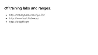ctf training labs and ranges.
● https://holidayhackchallenge.com
● https://www.hackthebox.eu/
● https://picoctf.com
 