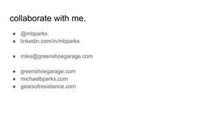 collaborate with me.
● @mbparks
● linkedin.com/in/mbparks
● mike@greenshoegarage.com
● greenshoegarage.com
● michaelbparks.com
● gearsofresistance.com
 