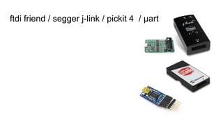 ftdi friend / segger j-link / pickit 4 / µart
 