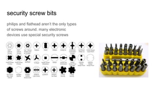 security screw bits
philips and flathead aren’t the only types
of screws around. many electronic
devices use special security screws
 