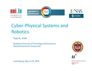 Cyber-Physical Systems and
Robotics
Tuan A. Trinh
Budapest University of Technology and Economics
Network Economics Group Lead
Luxembourg, May 13-14, 2016
 