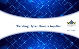 Tackling Cyber threats together
Sean O’Neil
 