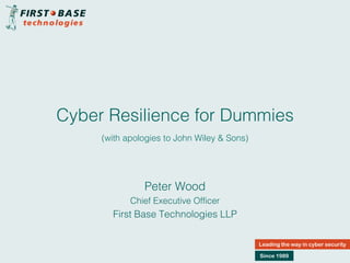 Cyber Resilience for Dummies
Leading the way in cyber security
Since 1989
Peter Wood
Chief Executive Officer
First Base Technologies LLP
(with apologies to John Wiley & Sons)
 