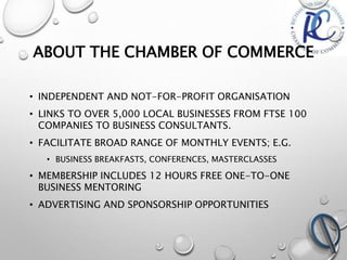 ABOUT THE CHAMBER OF COMMERCE
• INDEPENDENT AND NOT-FOR-PROFIT ORGANISATION
• LINKS TO OVER 5,000 LOCAL BUSINESSES FROM FT...