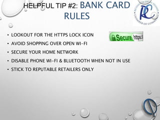 HELPFUL TIP #2: BANK CARD
RULES
• LOOKOUT FOR THE HTTPS LOCK ICON
• AVOID SHOPPING OVER OPEN WI-FI
• SECURE YOUR HOME NETW...