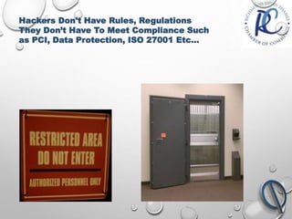 Hackers Don't Have Rules, Regulations
They Don’t Have To Meet Compliance Such
as PCI, Data Protection, ISO 27001 Etc...
 