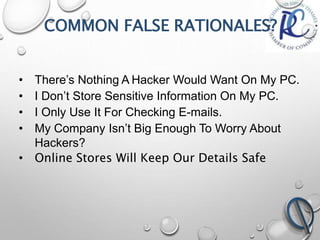 COMMON FALSE RATIONALES?
• There’s Nothing A Hacker Would Want On My PC.
• I Don’t Store Sensitive Information On My PC.
•...