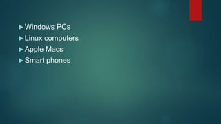  Windows PCs
 Linux computers
 Apple Macs
 Smart phones
 