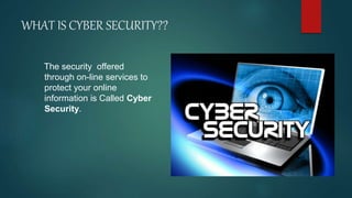 WHAT IS CYBER SECURITY??
The security offered
through on-line services to
protect your online
information is Called Cyber
Security.
 