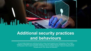 Additional security practices
and behaviours
You can simply impress your audience and add a unique zing and appeal to your Presentations. Get a modern
PowerPoint Presentation that is beautifully designed. I hope and I believe that this Template will your Time, Money
and Reputation. Get a modern PowerPoint Presentation that is beautifully designed. I hope and I believe that this
Template will your Time, Money and Reputation.
 