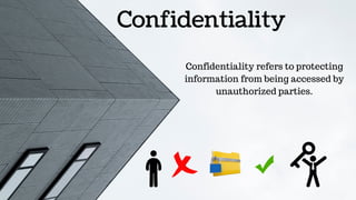 Confidentiality
Confidentiality refers to protecting
information from being accessed by
unauthorized parties.
 