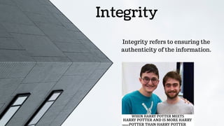 Integrity
Integrity refers to ensuring the
authenticity of the information.
 