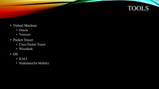 TOOLS
• Virtual Machine
• Oracle
• Vmware
• Packet Tracer
• Cisco Packet Tracer
• Wireshark
• OS
• KALI
• Nethunter(for Mobile)
 