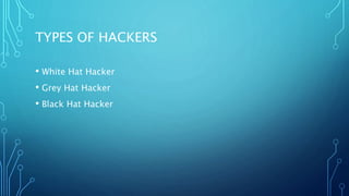 TYPES OF HACKERS
• White Hat Hacker
• Grey Hat Hacker
• Black Hat Hacker
 
