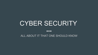 CYBER SECURITY
ALL ABOUT IT THAT ONE SHOULD KNOW
 