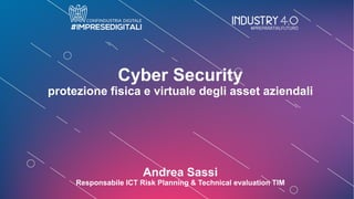 Cyber Security
protezione fisica e virtuale degli asset aziendali
Andrea Sassi
Responsabile ICT Risk Planning & Technical evaluation TIM
 