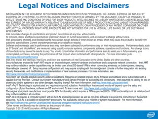 Legal Notices and Disclaimers
INFORMATION IN THIS DOCUMENT IS PROVIDED IN CONNECTION WITH INTEL® PRODUCTS. NO LICENSE, EXPRESS OR IMPLIED, BY
ESTOPPEL OR OTHERWISE, TO ANY INTELLECTUAL PROPERTY RIGHTS IS GRANTED BY THIS DOCUMENT. EXCEPT AS PROVIDED IN
INTEL’S TERMS AND CONDITIONS OF SALE FOR SUCH PRODUCTS, INTEL ASSUMES NO LIABILITY WHATSOEVER, AND INTEL DISCLAIMS
ANY EXPRESS OR IMPLIED WARRANTY, RELATING TO SALE AND/OR USE OF INTEL ® PRODUCTS INCLUDING LIABILITY OR WARRANTIES
RELATING TO FITNESS FOR A PARTICULAR PURPOSE, MERCHANTABILITY, OR INFRINGEMENT OF ANY PATENT, COPYRIGHT OR OTHER
INTELLECTUAL PROPERTY RIGHT. INTEL PRODUCTS ARE NOT INTENDED FOR USE IN MEDICAL, LIFE SAVING, OR LIFE SUSTAINING
APPLICATIONS.
Intel may make changes to specifications and product descriptions at any time, without notice.
All products, dates, and figures specified are preliminary based on current expectations, and are subject to change without notice.
Intel, processors, chipsets, and desktop boards may contain design defects or errors known as errata, which may cause the product to deviate from
published specifications. Current characterized errata are available on request.
Software and workloads used in performance tests may have been optimized for performance only on Intel microprocessors. Performance tests, such
as SYSmark* and MobileMark*, are measured using specific computer systems, components, software, operations and functions. Any change to any
of those factors may cause the results to vary. You should consult other information and performance tests to assist you in fully evaluating your
contemplated purchases, including the performance of that product when combined with other products. For more information go to
http://www.intel.com/performance
Intel, Intel Inside, the Intel logo, Intel Core, and Xeon are trademarks of Intel Corporation in the United States and other countries.
Security features enabled by Intel® AMT require an enabled chipset, network hardware and software and a corporate network connection. Intel AMT
may not be available or certain capabilities may be limited over a host OS-based VPN or when connecting wirelessly, on battery power, sleeping,
hibernating or powered off. Setup requires configuration and may require scripting with the management console or further integration into existing
security frameworks, and modifications or implementation of new business processes. For more information, see
http://www.intel.com/technology/manage/iamt.
No system can provide absolute security under all conditions. Requires an enabled chipset, BIOS, firmware and software and a subscription with a
capable Service Provider. Consult your system manufacturer and Service Provider for availability and functionality. Intel assumes no liability for lost or
stolen data and/or systems or any other damages resulting thereof. For more information, visit http://www.intel.com/go/anti-theft
Intel® vPro™ Technology is sophisticated and requires setup and activation. Availability of features and results will depend upon the setup and
configuration of your hardware, software and IT environment. To learn more visit: http://www.intel.com/technology/vpro
The original equipment manufacturer must provide TPM functionality, which requires a TPM-supported BIOS. TPM functionality must be initialized and
may not be available in all countries.
Intel® AES-NI requires a computer system with an AES-NI enabled processor, as well as non-Intel software to execute the instructions in the correct
sequence. AES-NI is available on select Intel® processors. For availability, consult your reseller or system manufacturer. For more information,
see http://software.intel.com/en-us/articles/intel-advanced-encryption-standard-instructions-aes-ni/
*Other names and brands may be claimed as the property of others.
Copyright © 2012 Intel Corporation, All Rights Reserved
 