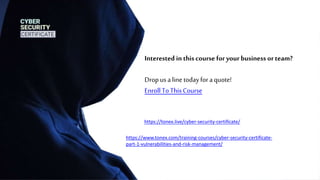 Interested inthiscourse for yourbusiness or team?
Dropusa linetodayforaquote!
EnrollToThis Course
https://tonex.live/cyber-security-certificate/
https://www.tonex.com/training-courses/cyber-security-certificate-
part-1-vulnerabilities-and-risk-management/
 
