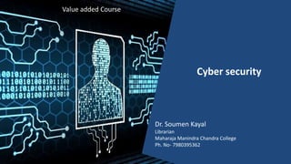 Cyber security
Dr. Soumen Kayal
Librarian
Maharaja Manindra Chandra College
Ph. No- 7980395362
Value added Course
 