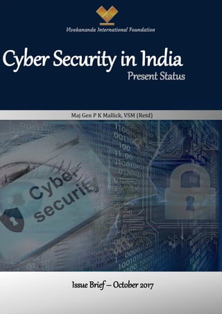 Cyber Security in India
Issue Brief – October 2017
Present Status
Vivekananda International Foundation
Maj Gen P K Mallick, VSM (Retd)
 