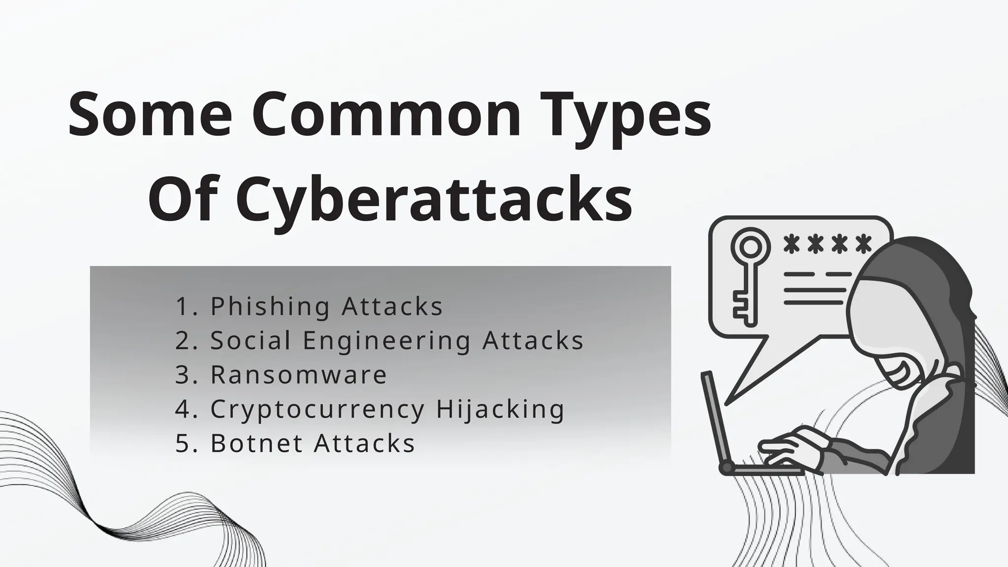 2. Social Engineering Attacks
1. Phishing Attacks
3. Ransomware
4. Cryptocurrency Hijacking
5. Botnet Attacks
Some Common Types
Of Cyberattacks
 